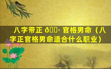 八字带正 🌷 官格男命（八字正官格男命适合什么职业）